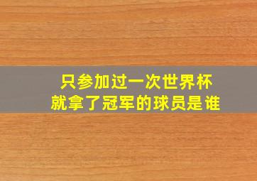 只参加过一次世界杯就拿了冠军的球员是谁