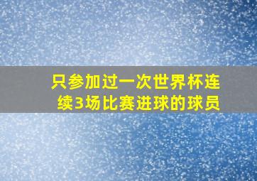 只参加过一次世界杯连续3场比赛进球的球员