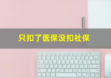 只扣了医保没扣社保