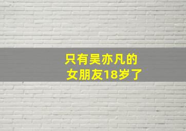 只有吴亦凡的女朋友18岁了