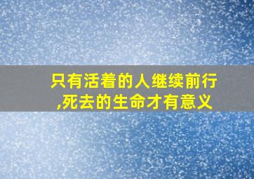 只有活着的人继续前行,死去的生命才有意义