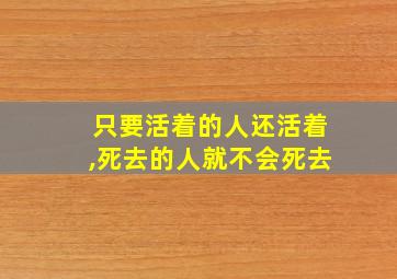 只要活着的人还活着,死去的人就不会死去