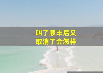 叫了顺丰后又取消了会怎样