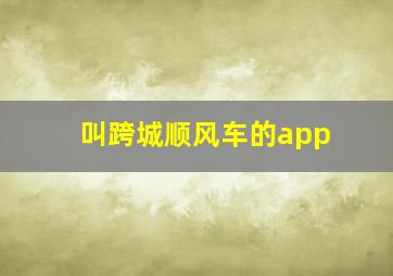 叫跨城顺风车的app