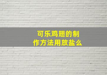 可乐鸡翅的制作方法用放盐么