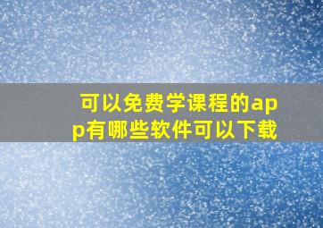 可以免费学课程的app有哪些软件可以下载