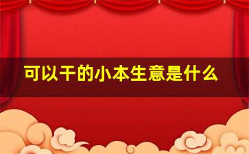 可以干的小本生意是什么