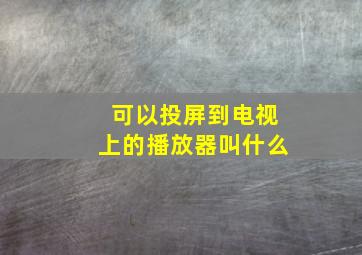 可以投屏到电视上的播放器叫什么