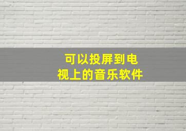 可以投屏到电视上的音乐软件