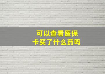 可以查看医保卡买了什么药吗