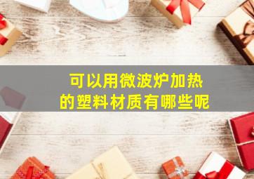 可以用微波炉加热的塑料材质有哪些呢