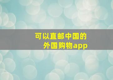 可以直邮中国的外国购物app