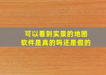 可以看到实景的地图软件是真的吗还是假的