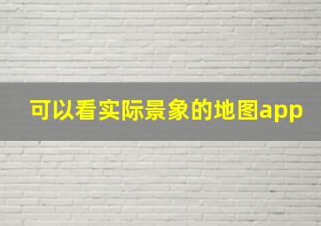 可以看实际景象的地图app