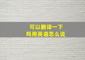 可以翻译一下吗用英语怎么说