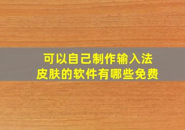 可以自己制作输入法皮肤的软件有哪些免费