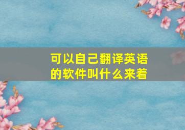 可以自己翻译英语的软件叫什么来着