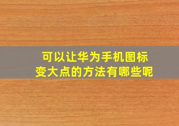 可以让华为手机图标变大点的方法有哪些呢