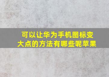 可以让华为手机图标变大点的方法有哪些呢苹果