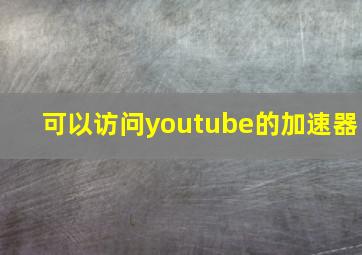 可以访问youtube的加速器