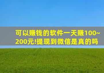 可以赚钱的软件一天赚100~200元!提现到微信是真的吗