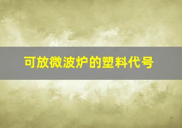 可放微波炉的塑料代号