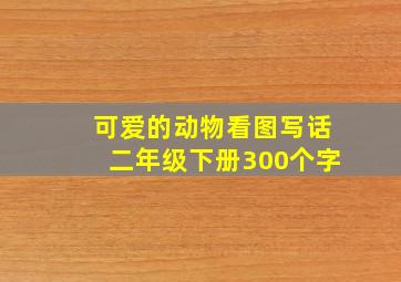 可爱的动物看图写话二年级下册300个字