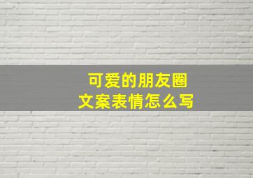 可爱的朋友圈文案表情怎么写