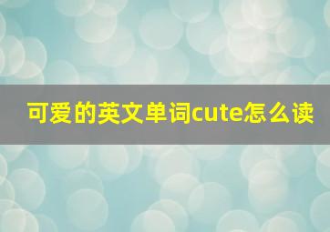 可爱的英文单词cute怎么读