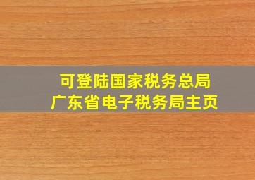 可登陆国家税务总局广东省电子税务局主页