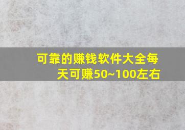 可靠的赚钱软件大全每天可赚50~100左右