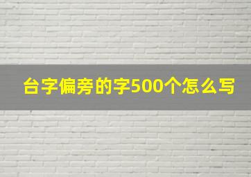 台字偏旁的字500个怎么写