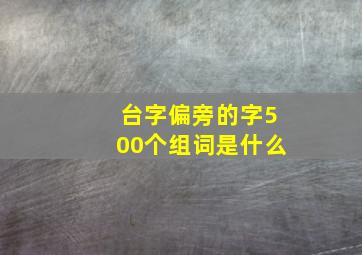 台字偏旁的字500个组词是什么