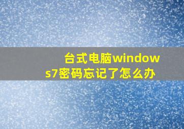 台式电脑windows7密码忘记了怎么办