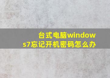 台式电脑windows7忘记开机密码怎么办