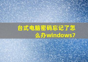 台式电脑密码忘记了怎么办windows7