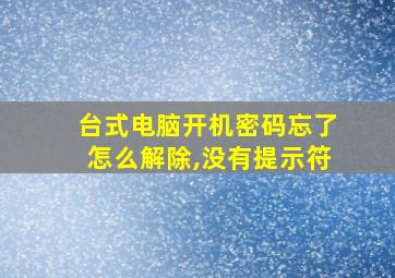 台式电脑开机密码忘了怎么解除,没有提示符