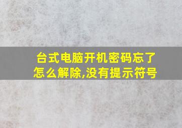 台式电脑开机密码忘了怎么解除,没有提示符号