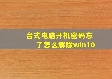 台式电脑开机密码忘了怎么解除win10