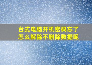 台式电脑开机密码忘了怎么解除不删除数据呢