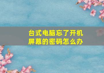 台式电脑忘了开机屏幕的密码怎么办