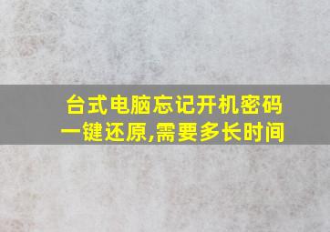 台式电脑忘记开机密码一键还原,需要多长时间