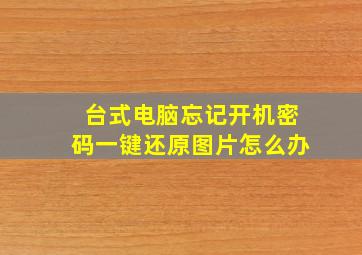 台式电脑忘记开机密码一键还原图片怎么办