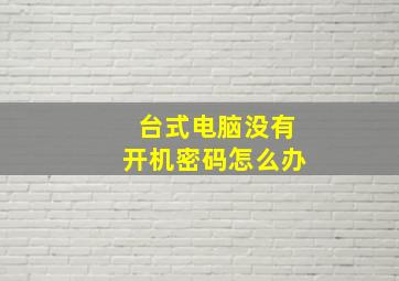 台式电脑没有开机密码怎么办