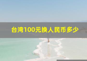 台湾100元换人民币多少