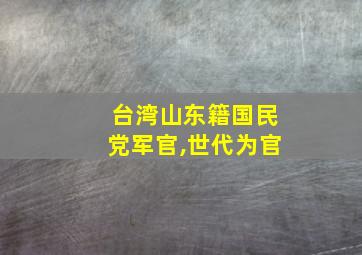 台湾山东籍国民党军官,世代为官