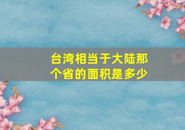 台湾相当于大陆那个省的面积是多少