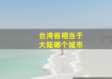 台湾省相当于大陆哪个城市