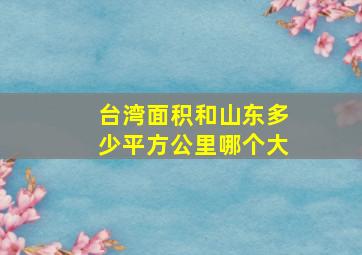 台湾面积和山东多少平方公里哪个大