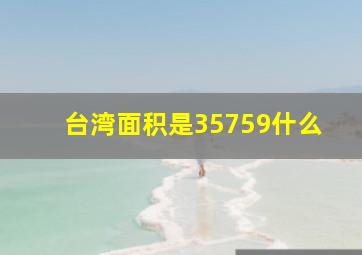 台湾面积是35759什么